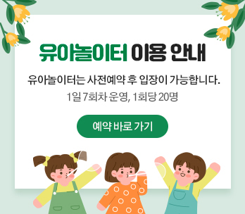 유아놀이터 이용안내
유아놀이터는 사전예약 후 입장이 가능합니다.
1일 7회차 운영, 1회당 20명
예약바로가기